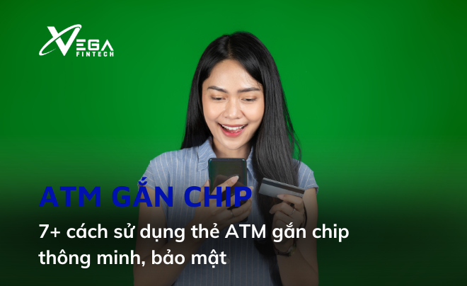 7+ cách sử dụng thẻ ATM gắn chip thông minh, bảo mật